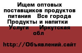 Ищем оптовых поставщиков продуктов питания - Все города Продукты и напитки » Услуги   . Иркутская обл.